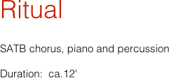 Ritual

SATB chorus, piano and percussion 

Duration:  ca.12'

